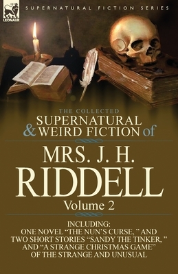 The Collected Supernatural and Weird Fiction of Mrs. J. H. Riddell: Volume 2-Including One Novel "The Nun's Curse, " and Two Short Stories "Sandy the by Mrs J. H. Riddell