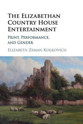 The Elizabethan Country House Entertainment by Elizabeth Zeman Kolkovich