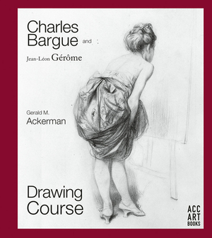 Charles Bargue and Jean-Leon Gerome: Drawing Course by Gerald M. Ackerman, Graydon Parrish