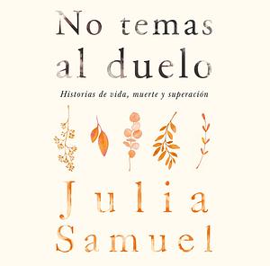 No temas al duelo: Historias de vida, muerte y superación by Julia Samuel