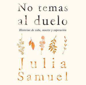 No temas al duelo: Historias de vida, muerte y superación by Julia Samuel