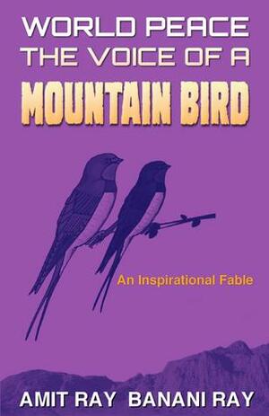 World Peace: The Voice of a Mountain Bird by Amit Ray, Banani Ray