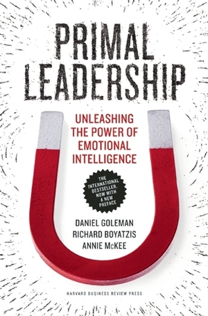 Primal Leadership, With a New Preface by the Authors: Unleashing the Power of Emotional Intelligence by Annie McKee, Daniel Goleman, Richard Boyatzis