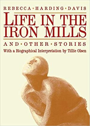 Life in the Iron Mills and Other Stories by Rebecca Harding Davis