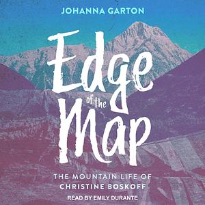 Edge of the Map : The Mountain Life of Christine Boskoff by Johanna Garton