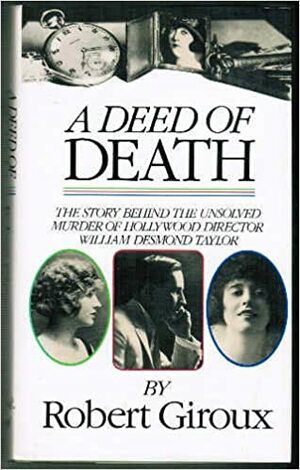 A Deed Of Death: The Story of the Unsolved Murder of Hollywood Director William Desmond Taylor by Robert Giroux