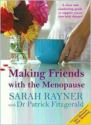 Making Friends with the Menopause: A clear and comforting guide to support you as your body changes. 2016 edition reflecting the new 'NICE' guidelines by Sarah Rayner, Patrick Fitzgerald