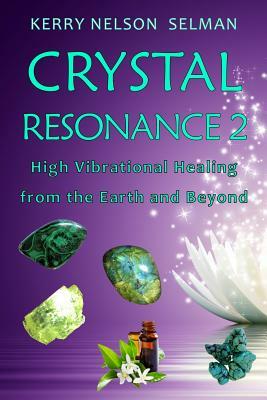 Crystal Resonance 2: High Vibrational Healing from the Earth and Beyond by Kerry Nelson Selman