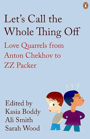 Let's Call the Whole Thing Off: Love Quarrels from Anton Chekhov to ZZ Packer by Sarah Wood, Kasia Boddy, Ali Smith