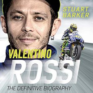 Valentino Rossi: The Definitive Biography by Stuart Barker