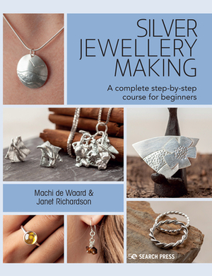 Silver Jewellery Making: A Complete Step-By-Step Course for Beginners by Machi de Waard, Janet Richardson