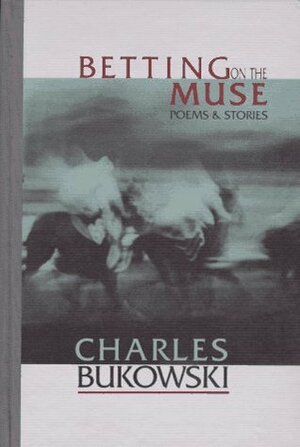 Betting on the Muse: Poems and Stories by Charles Bukowski