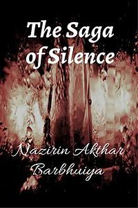 The Saga of Silence by Nazirin Akthar Barbhuiya, Nazirin Akthar Barbhuiya