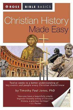 Christian History Made Easy: A Quick and Colorful Guide to Understanding the Key Events and People that Every Christian Should Know by Timothy Paul Jones, Timothy Paul Jones