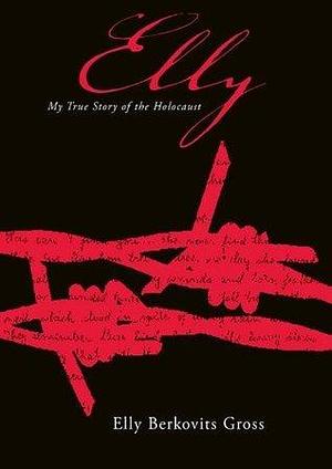 Elly:My True Story Of The Holocaust by Elly Berkovits Gross, Elly Berkovits Gross