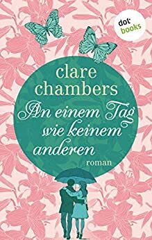 An einem Tag wie keinem anderen: Roman by Clare Chambers