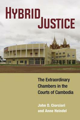Hybrid Justice: The Extraordinary Chambers in the Courts of Cambodia by Anne Heindel, John D. Ciorciari
