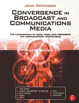 Convergence in Broadcast and Communications Media by John Watkinson