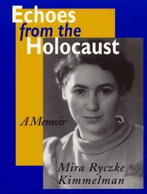 Echoes From The Holocaust: A Memoir by Mira Ryczke Kimmelman