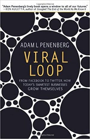 Viral Loop: From Facebook to Twitter, How Today&#039;s Smartest Businesses Grow Themselves by Adam L. Penenberg