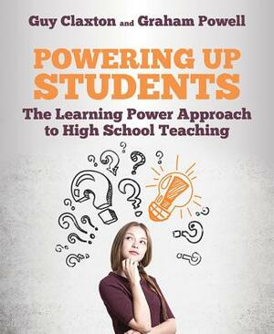 Powering Up Students: The Learning Power Approach to High School Teaching by Graham Powell, Guy Claxton