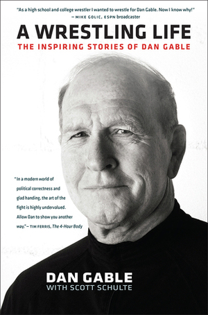 A Wrestling Life: The Inspiring Stories of Dan Gable by Scott Schulte, Dan Gable