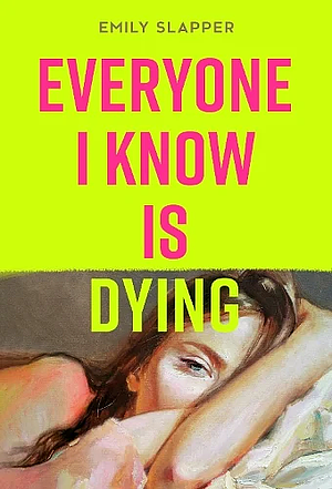 Everyone I Know is Dying by Emily Slapper