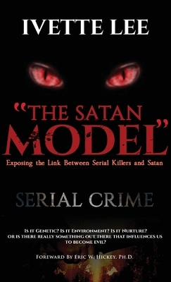 The Satan Model: Exposing the Link Between Serial Crime and Satan by Ivette C. Lee