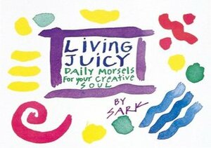Living Juicy: Daily Morsels for Your Creative Soul by S.A.R.K.