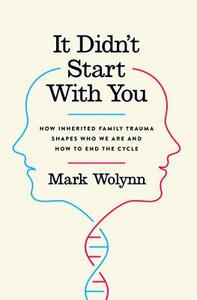 It Didn't Start with You: How Inherited Family Trauma Shapes Who We Are and How to End the Cycle by Mark Wolynn