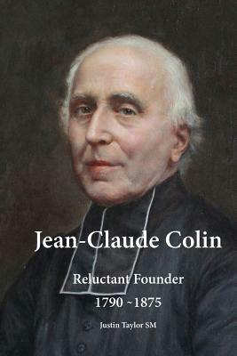 Jean-Claude Colin: Reluctant Founder 1790-1875 by Justin Taylor