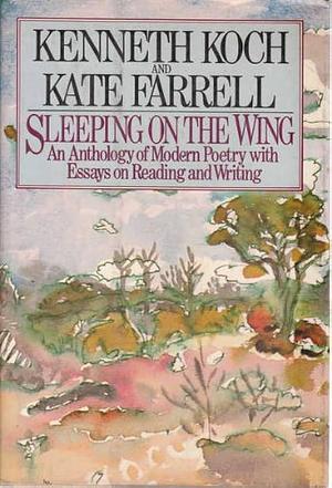 Sleeping on the wing: An anthology of modern poetry, with essays on reading and writing by Kate Farrell, Kenneth Koch, Kenneth Koch