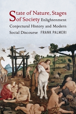 State of Nature, Stages of Society: Enlightenment Conjectural History and Modern Social Discourse by Frank Palmeri