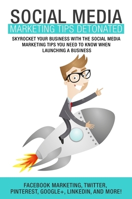 Social Media Marketing: Tips Detonated - Skyrocket Your Business With The Social by Patrick Kennedy