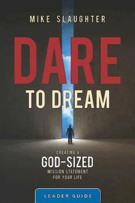 Dare to Dream Leader Guide: Creating a God-Sized Mission Statement for Your Life by Mike Slaughter