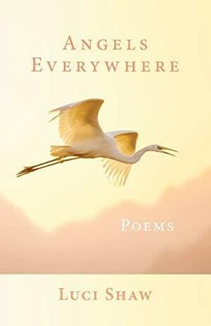 Angels Everywhere: Poems by Luci Shaw