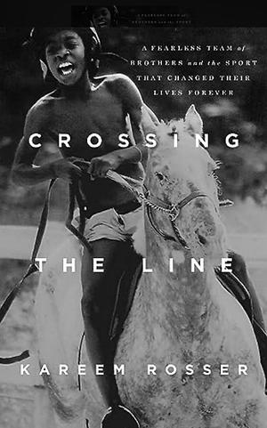 Crossing the Line: A Fearless Team of Brothers and the Sport That Changed Their Lives Forever by Kareem Rosser