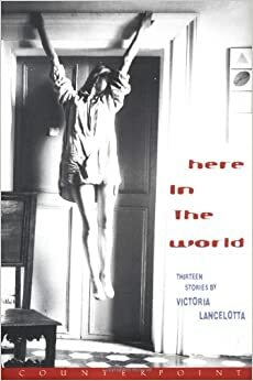 Here in the World: Thirteen Stories by Victoria Lancelotta