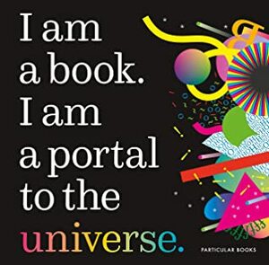 I Am a Book. I Am a Portal to the Universe. by Miriam Quick, Stefanie Posavec