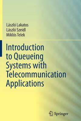 Introduction to Queueing Systems with Telecommunication Applications by Laszlo Szeidl, Laszlo Lakatos, Miklos Telek