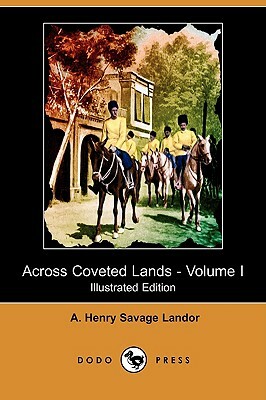 Across Coveted Lands; Or, a Journey from Flushing (Holland) to Calcutta, Overland - Volume I (Illustrated Edition) (Dodo Press) by A. Henry Savage Landor