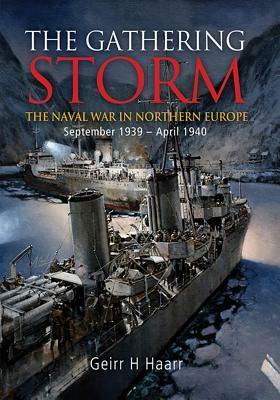 The Gathering Storm: The Naval War in Northern Europe, September 1939-April 1940 by Geirr H. Haarr