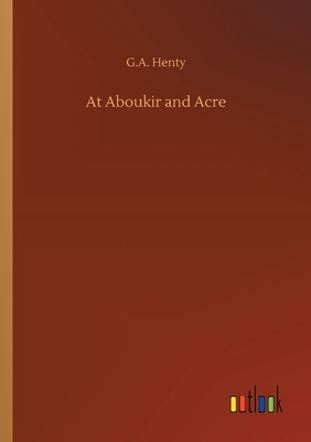 At Aboukir and Acre by G.A. Henty