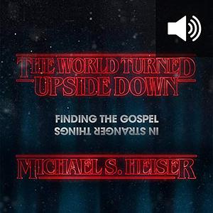 The World Turned Upside Down: Finding the Gospel in Stranger Things by Michael S. Heiser