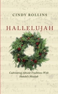 Hallelujah: Cultivating Advent Traditions With Handel's Messiah by Cindy Rollins