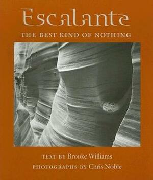Escalante: The Best Kind of Nothing by Brooke Williams, Chris Noble