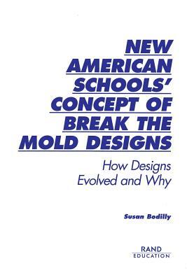 New American Schools' Concept of Break the Mold Designs: How Designs Evolved and Why by Susan J. Bodilly