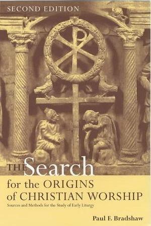 Search for the Origins of Christian Worship by Paul F. Bradshaw, Paul F. Bradshaw