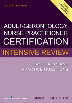 Adult-Gerontology Nurse Practitioner Certification Intensive Review: Fast Facts and Practice Questions by Maria T. Codina Leik