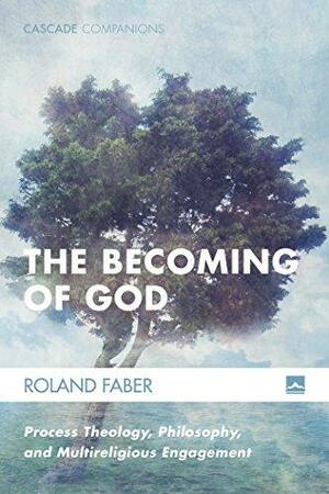 The Becoming of God: Process Theology, Philosophy, and Multireligious Engagement (Cascade Companions Book 34) by Roland Faber